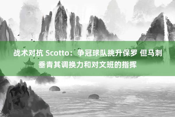 战术对抗 Scotto：争冠球队挑升保罗 但马刺垂青其调换力和对文班的指挥