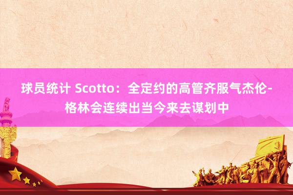 球员统计 Scotto：全定约的高管齐服气杰伦-格林会连续出当今来去谋划中