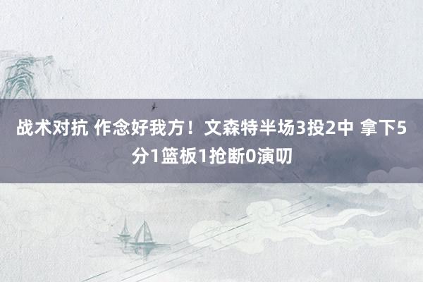 战术对抗 作念好我方！文森特半场3投2中 拿下5分1篮板1抢断0演叨