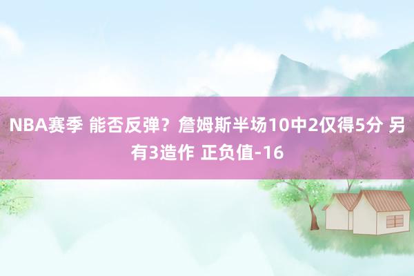 NBA赛季 能否反弹？詹姆斯半场10中2仅得5分 另有3造作 正负值-16