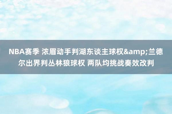 NBA赛季 浓眉动手判湖东谈主球权&兰德尔出界判丛林狼球权 两队均挑战奏效改判