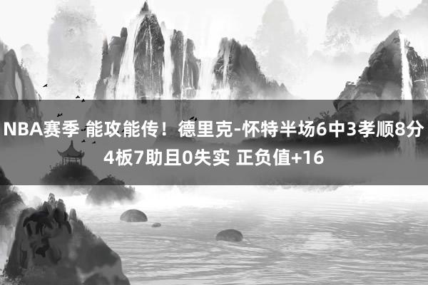 NBA赛季 能攻能传！德里克-怀特半场6中3孝顺8分4板7助且0失实 正负值+16