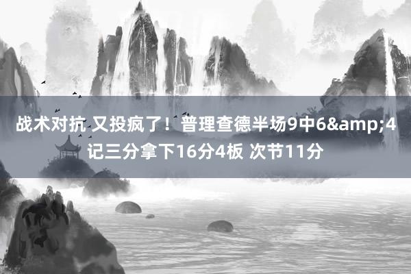 战术对抗 又投疯了！普理查德半场9中6&4记三分拿下16分4板 次节11分