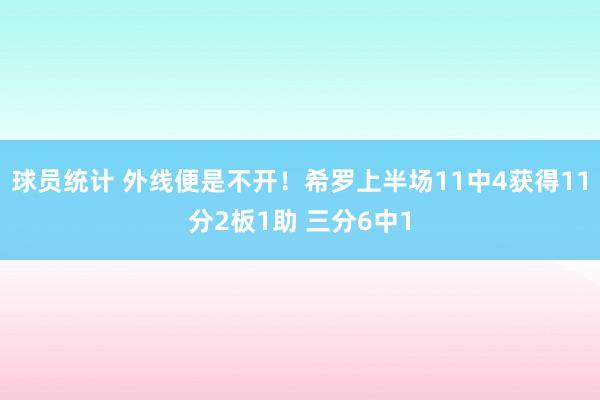 球员统计 外线便是不开！希罗上半场11中4获得11分2板1助 三分6中1