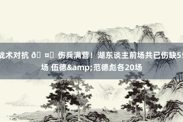 战术对抗 🤕伤兵满营！湖东谈主前场共已伤缺55场 伍德&范德彪各20场