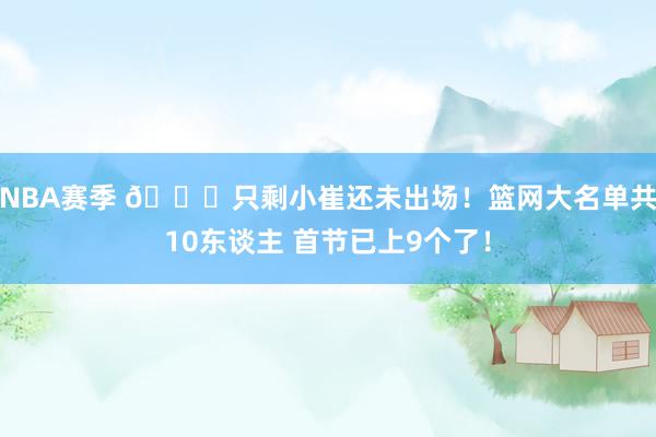 NBA赛季 👀只剩小崔还未出场！篮网大名单共10东谈主 首节已上9个了！