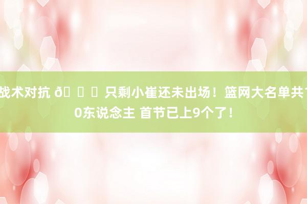 战术对抗 👀只剩小崔还未出场！篮网大名单共10东说念主 首节已上9个了！