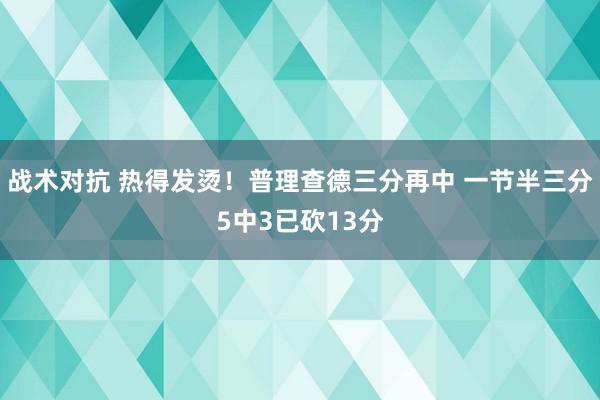 战术对抗 热得发烫！普理查德三分再中 一节半三分5中3已砍13分