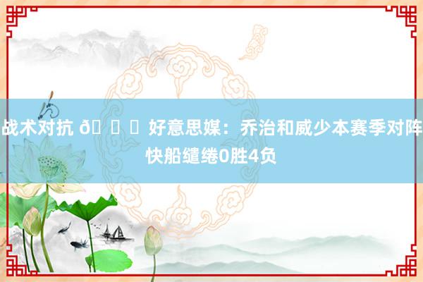 战术对抗 👀好意思媒：乔治和威少本赛季对阵快船缱绻0胜4负