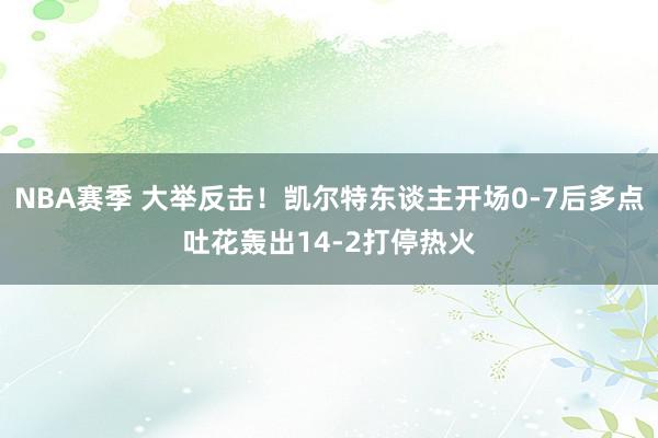 NBA赛季 大举反击！凯尔特东谈主开场0-7后多点吐花轰出14-2打停热火