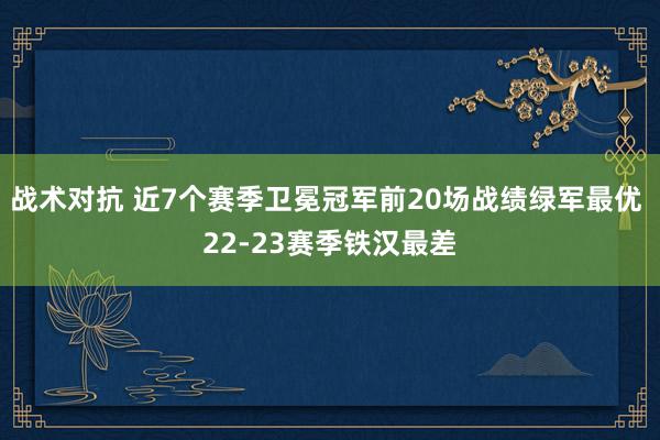 战术对抗 近7个赛季卫冕冠军前20场战绩绿军最优 22-23赛季铁汉最差