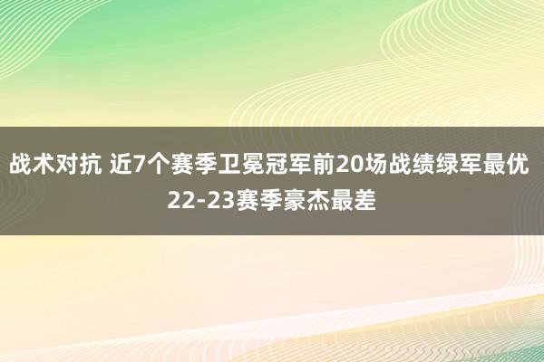 战术对抗 近7个赛季卫冕冠军前20场战绩绿军最优 22-23赛季豪杰最差