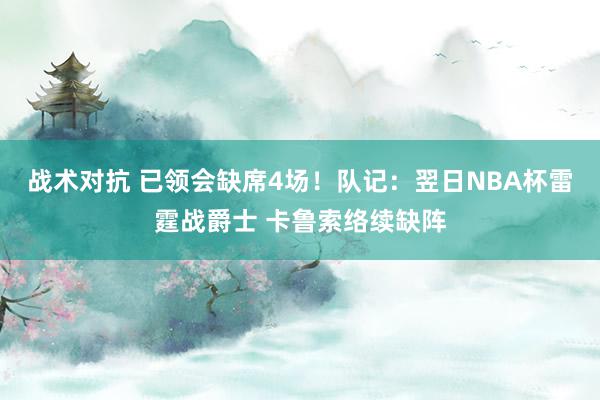 战术对抗 已领会缺席4场！队记：翌日NBA杯雷霆战爵士 卡鲁索络续缺阵