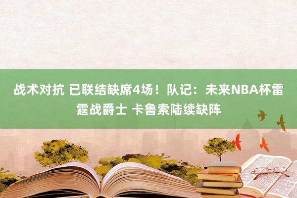 战术对抗 已联结缺席4场！队记：未来NBA杯雷霆战爵士 卡鲁索陆续缺阵