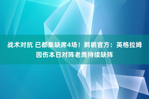 战术对抗 已都集缺席4场！鹈鹕官方：英格拉姆因伤本日对阵老鹰持续缺阵