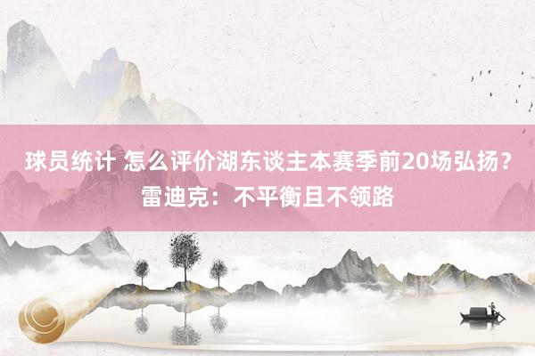 球员统计 怎么评价湖东谈主本赛季前20场弘扬？雷迪克：不平衡且不领路