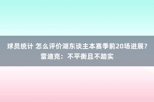 球员统计 怎么评价湖东谈主本赛季前20场进展？雷迪克：不平衡且不踏实