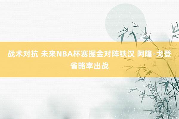 战术对抗 未来NBA杯赛掘金对阵铁汉 阿隆-戈登省略率出战