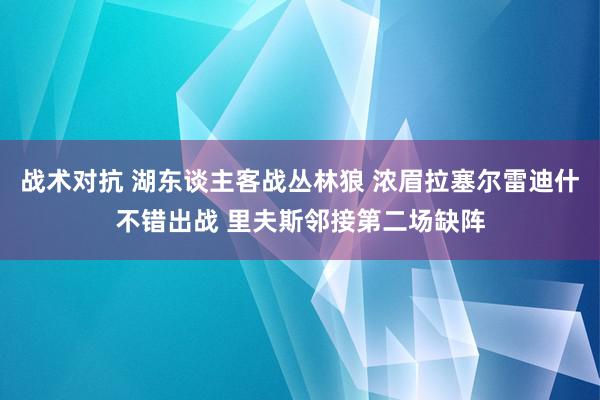 战术对抗 湖东谈主客战丛林狼 浓眉拉塞尔雷迪什不错出战 里夫斯邻接第二场缺阵