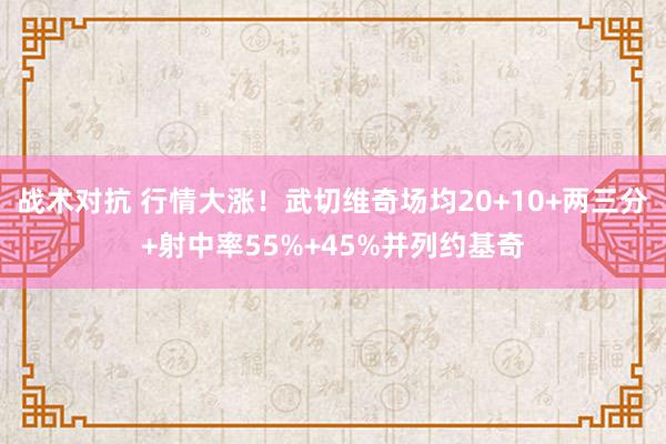 战术对抗 行情大涨！武切维奇场均20+10+两三分+射中率55%+45%并列约基奇