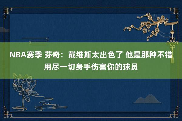 NBA赛季 芬奇：戴维斯太出色了 他是那种不错用尽一切身手伤害你的球员