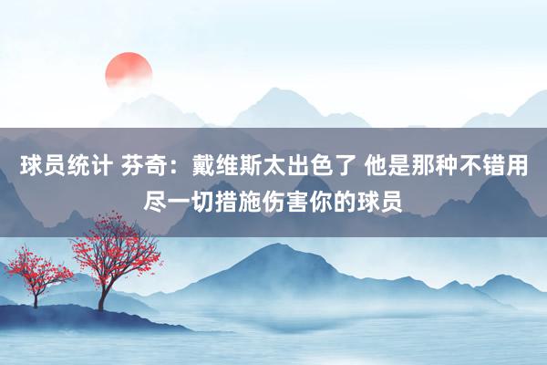 球员统计 芬奇：戴维斯太出色了 他是那种不错用尽一切措施伤害你的球员