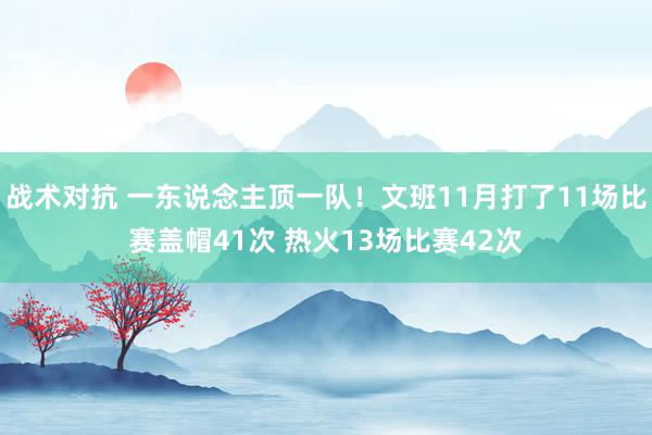 战术对抗 一东说念主顶一队！文班11月打了11场比赛盖帽41次 热火13场比赛42次