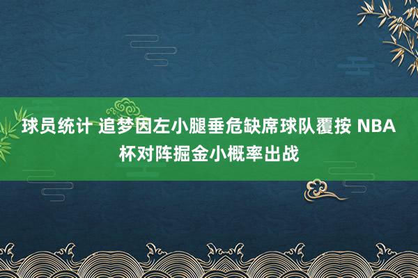 球员统计 追梦因左小腿垂危缺席球队覆按 NBA杯对阵掘金小概率出战