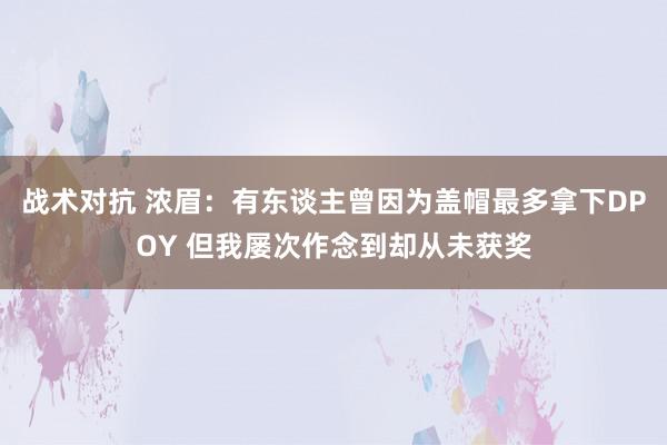 战术对抗 浓眉：有东谈主曾因为盖帽最多拿下DPOY 但我屡次作念到却从未获奖