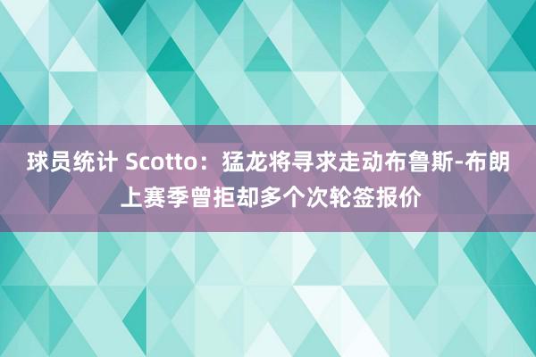 球员统计 Scotto：猛龙将寻求走动布鲁斯-布朗 上赛季曾拒却多个次轮签报价