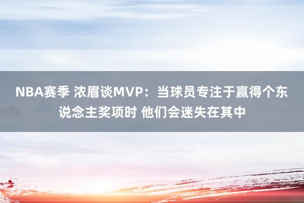 NBA赛季 浓眉谈MVP：当球员专注于赢得个东说念主奖项时 他们会迷失在其中