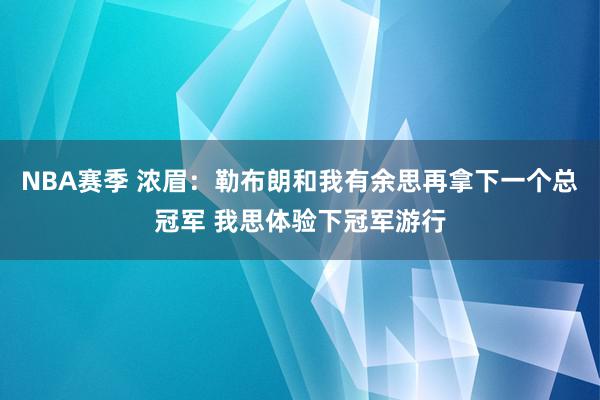 NBA赛季 浓眉：勒布朗和我有余思再拿下一个总冠军 我思体验下冠军游行