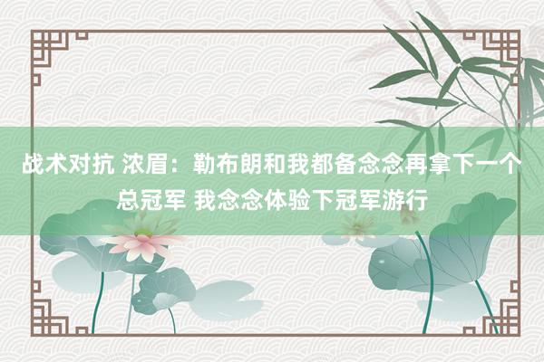 战术对抗 浓眉：勒布朗和我都备念念再拿下一个总冠军 我念念体验下冠军游行