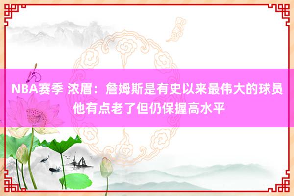 NBA赛季 浓眉：詹姆斯是有史以来最伟大的球员 他有点老了但仍保握高水平