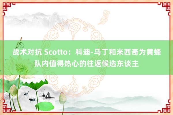 战术对抗 Scotto：科迪-马丁和米西奇为黄蜂队内值得热心的往返候选东谈主